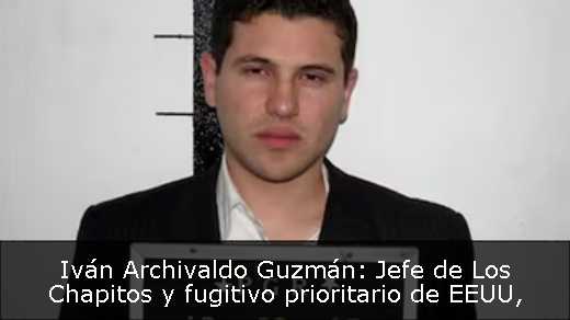 Iván Archivaldo Guzmán: Jefe de Los Chapitos y fugitivo prioritario de EEUU