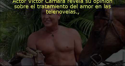 Actor Víctor Cámara revela su opinión sobre el tratamiento del amor en las telenovelas