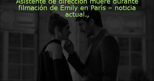 Asistente de dirección muere durante filmación de Emily en París – noticia actual