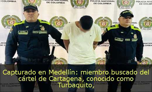 Capturado en Medellín: miembro buscado del cártel de Cartagena, conocido como Turbaquito