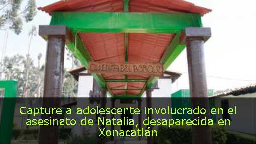 Capture a adolescente involucrado en el asesinato de Natalia, desaparecida en Xonacatlán 