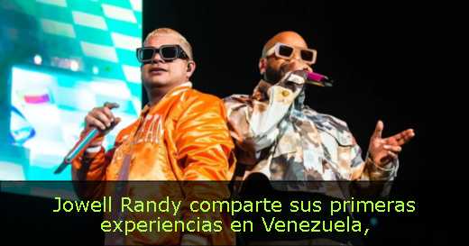 Jowell Randy comparte sus primeras experiencias en Venezuela
