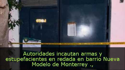 Autoridades incautan armas y estupefacientes en redada en barrio Nueva Modelo de Monterrey 