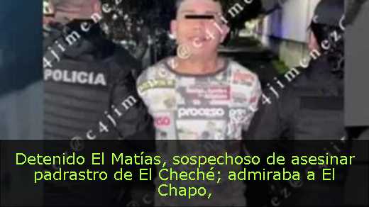 Detenido El Matías, sospechoso de asesinar padrastro de El Cheché; admiraba a El Chapo