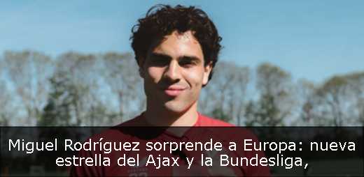 Miguel Rodríguez sorprende a Europa: nueva estrella del Ajax y la Bundesliga