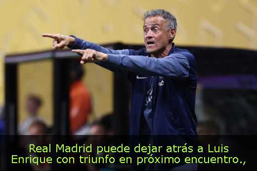 Real Madrid puede dejar atrás a Luis Enrique con triunfo en próximo encuentro
