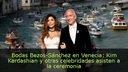 Bodas Bezos-Sánchez en Venecia: Kim Kardashian y otras celebridades asisten a la ceremonia