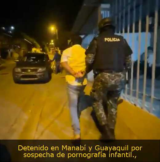 Detenido en Manabí y Guayaquil por sospecha de pornografía infantil