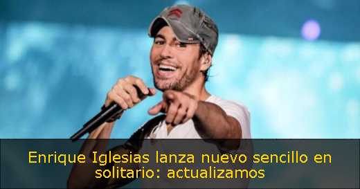 Enrique Iglesias lanza nuevo sencillo en solitario: actualizamos 