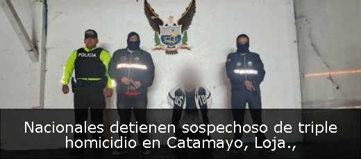 Nacionales detienen sospechoso de triple homicidio en Catamayo, Loja