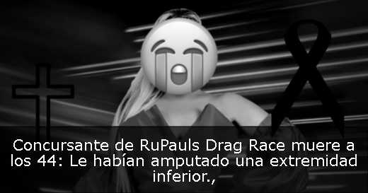 Concursante de RuPauls Drag Race muere a los 44: Le habían amputado una extremidad inferior