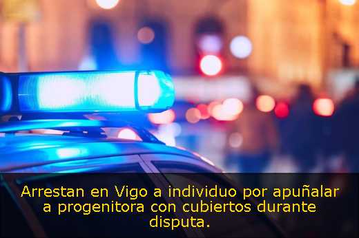 Arrestan en Vigo a individuo por apuñalar a progenitora con cubiertos durante disputa