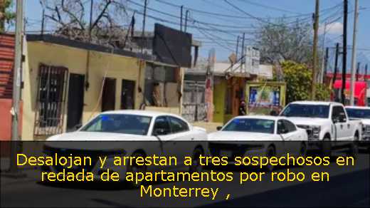 Desalojan y arrestan a tres sospechosos en redada de apartamentos por robo en Monterrey 