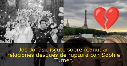 Joe Jonas discute sobre reanudar relaciones después de ruptura con Sophie Turner