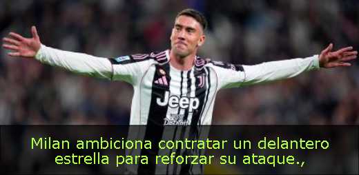 Milan ambiciona contratar un delantero estrella para reforzar su ataque