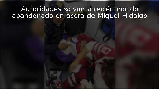 Autoridades salvan a recién nacido abandonado en acera de Miguel Hidalgo 