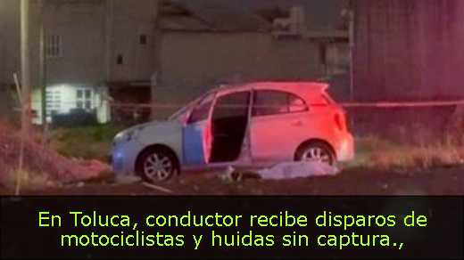 En Toluca, conductor recibe disparos de motociclistas y huidas sin captura