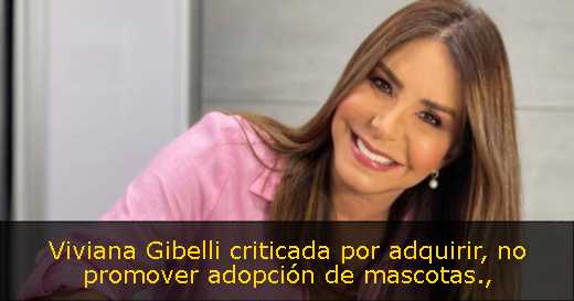 Viviana Gibelli criticada por adquirir, no promover adopción de mascotas