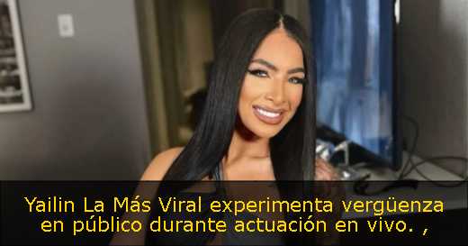 Yailin La Más Viral experimenta vergüenza en público durante actuación en vivo. 