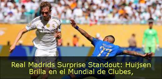 Real Madrids Surprise Standout: Huijsen Brilla en el Mundial de Clubes
