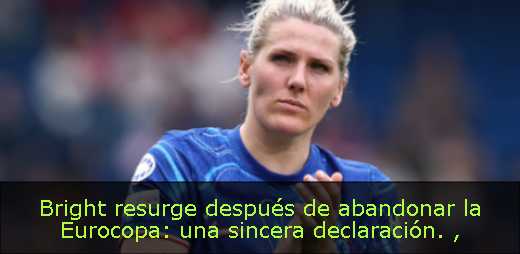 Bright resurge después de abandonar la Eurocopa: una sincera declaración. 