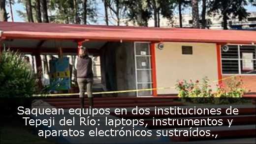 Saquean equipos en dos instituciones de Tepeji del Río: laptops, instrumentos y aparatos electrónicos sustraídos