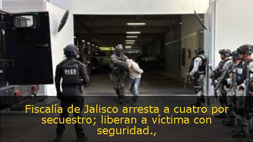 Fiscalía de Jalisco arresta a cuatro por secuestro; liberan a víctima con seguridad