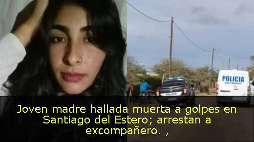 Joven madre hallada muerta a golpes en Santiago del Estero; arrestan a excompañero. Joven madre hallada muerta a golpes en Santiago del Estero; arrestan a excompañero.