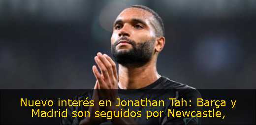 Nuevo interés en Jonathan Tah: Barça y Madrid son seguidos por Newcastle