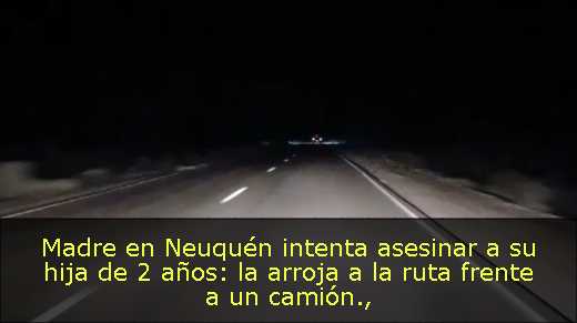 Madre en Neuquén intenta asesinar a su hija de 2 años: la arroja a la ruta frente a un camión