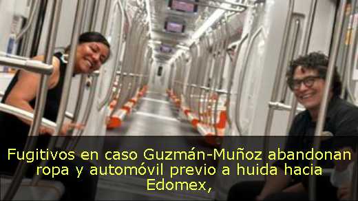 Fugitivos en caso Guzmán-Muñoz abandonan ropa y automóvil previo a huida hacia Edomex
