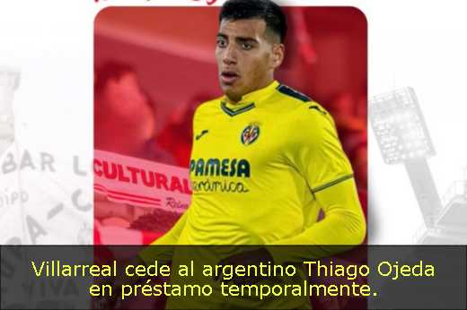 Villarreal cede al argentino Thiago Ojeda en préstamo temporalmente. 