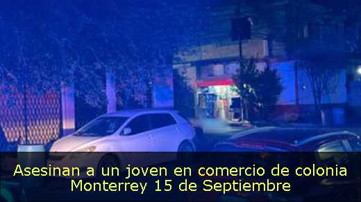Asesinan a un joven en comercio de colonia Monterrey 15 de Septiembre 