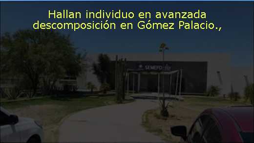 Hallan individuo en avanzada descomposición en Gómez Palacio