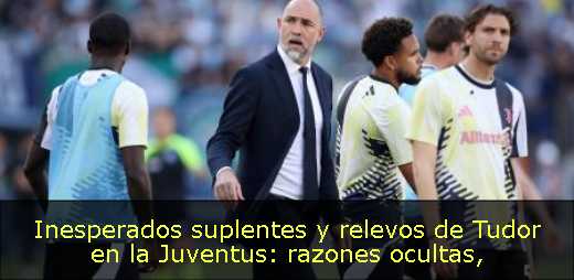 Inesperados suplentes y relevos de Tudor en la Juventus: razones ocultas
