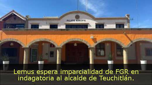 Lemus espera imparcialidad de FGR en indagatoria al alcalde de Teuchitlán. 