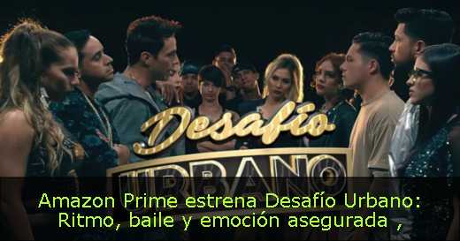 Amazon Prime estrena Desafío Urbano: Ritmo, baile y emoción asegurada 
