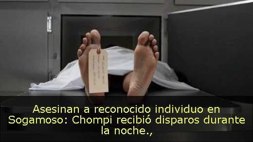 Asesinan a reconocido individuo en Sogamoso: Chompi recibió disparos durante la noche
