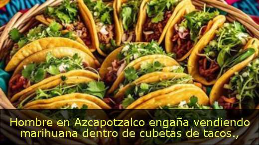 Hombre en Azcapotzalco engaña vendiendo marihuana dentro de cubetas de tacos