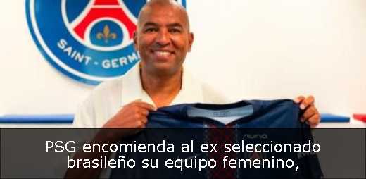 PSG encomienda al ex seleccionado brasileño su equipo femenino