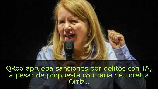 QRoo aprueba sanciones por delitos con IA, a pesar de propuesta contraria de Loretta Ortiz
