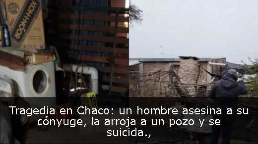 Tragedia en Chaco: un hombre asesina a su cónyuge, la arroja a un pozo y se suicida