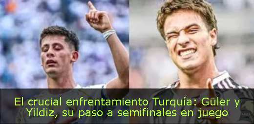 El crucial enfrentamiento Turquía: Güler y Yildiz, su paso a semifinales en juego 