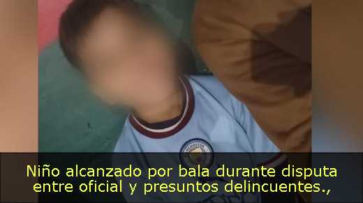 Niño alcanzado por bala durante disputa entre oficial y presuntos delincuentes