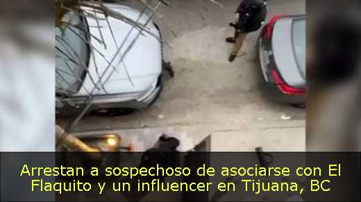 Arrestan a sospechoso de asociarse con El Flaquito y un influencer en Tijuana, BC 