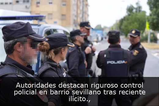 Autoridades destacan riguroso control policial en barrio sevillano tras reciente ilícito