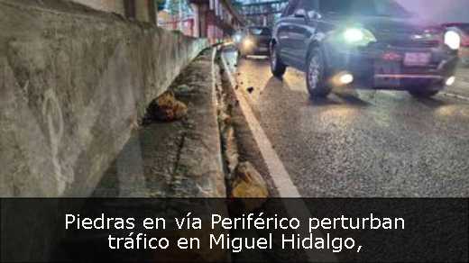 Piedras en vía Periférico perturban tráfico en Miguel Hidalgo