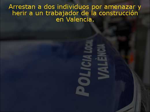 Arrestan a dos individuos por amenazar y herir a un trabajador de la construcción en Valencia. 