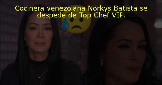 Cocinera venezolana Norkys Batista se despede de Top Chef VIP. 