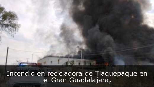 Incendio en recicladora de Tlaquepaque en el Gran Guadalajara